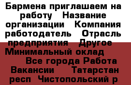 Бармена приглашаем на работу › Название организации ­ Компания-работодатель › Отрасль предприятия ­ Другое › Минимальный оклад ­ 15 000 - Все города Работа » Вакансии   . Татарстан респ.,Чистопольский р-н